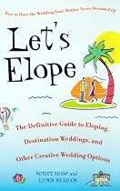 Let's Elope: The Definitive Guide to Eloping, Destination Weddings, and Other Creative Wedding Options