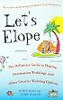 Let's Elope: The Definitive Guide to Eloping, Destination Weddings, and Other Creative Wedding Options
