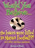 Would you believe - the losers were killed in Mayan football? : and other perilous pastimes