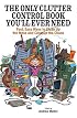 The Only Clutter Control Book You'll Ever Need: Fast, Easy Ways to Clean Up the Mess and Conquer the Chaos