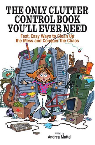 The Only Clutter Control Book You'll Ever Need: Fast, Easy Ways to Clean Up the Mess and Conquer the Chaos