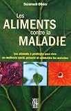 Les aliments contre la maladie : Les aliments �� privil��gier pour vivre en meilleure sant��, pr��venir et combattre les maladies