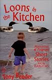 Loons in the Kitchen: Humorous & Poignant Short Stories from the Dakotas