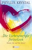 Die Liebesenergie freisetzen: H�ren Sie auf Ihr Herz! - Phyllis Krystal