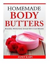 Homemade Body Butters: Beautiful, Moisturized, Sensual Skin in Just Minutes Homemade Body Butters: Beautiful, Moisturized, Sensual Skin in Just Minutes