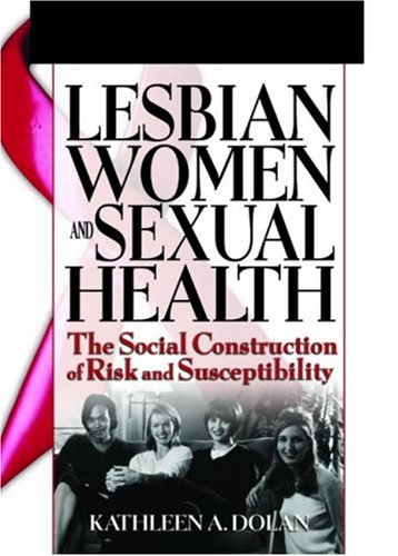 Lesbian Women And Sexual Health: The Social Construction Of Risk And Susceptibility (Haworth Psychosocial Issues of HIV/AIDS)