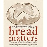 Bread Matters: The State of Modern Bread and a Definitive Guide to Baking Your Own