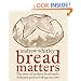 Bread Matters: The State of Modern Bread and a Definitive Guide to Baking Your Own