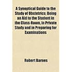 A Synoptical Guide to the Study of Obstetrics; Being an Aid to the Student in the... by Robert Barnes
