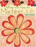 Show Me How to Machine Quilt: A Fun, No-Mark Approach