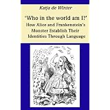 'Who in the world am I?' - How Alice and Frankenstein's Monster Use Language in Order to Establish their Identitiesvon "Katja de Winter"