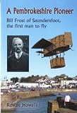 A Pembrokeshire pioneer : Bill Frost of Saundersfoot, the first man to fly