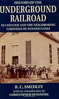 History Of The Underground Railroad in Chester and The Neighboring Counties of Pennsylvania