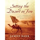 SettingtheDesertonFire:T.E.LawrenceandBritain'sSecretWarinArabia,1916-1918