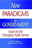 New Paradigms for Government: Issues for the Changing Public Service (Jossey Bass Business and Management Series)