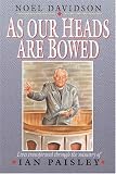 As Our Heads Are Bowed...: Lives Transformed Through the Ministry of Ian Paisley