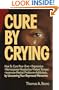 Cure by Crying: How to Cure Your Own, Depression, Nervousness, Headaches, Violent Temper, Insomnia, Marital Problems, Addictions by Uncovering Your Repressed memories