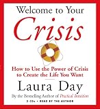 Welcome to Your Crisis: How to Use the Power of Crisis to Create the Life You Want