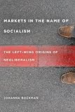 Markets in the Name of Socialism: The Left-Wing Origins of Neoliberalism