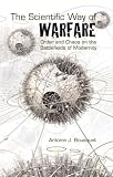 The Scientific Way of Warfare: Order and Chaos on the Battlefields of Modernity (Critical War Studies)