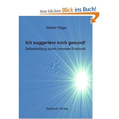 Ich suggeriere mich gesund!: Selbstheilung durch mentale Radionik