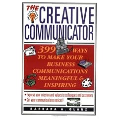 The Creative Communicator: 399 Ways to Make Your Business Communications Meaningful and Inspiring