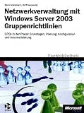 Netzwerkverwaltung mit Windows Server 2003. Gruppenrichtlinien: GPOs in der Praxis: Grundlagen, Planung, Konfiguration und Automatisierung