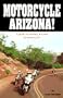 Motorcycle Arizona!: A Guide to Touring Arizona by Motorcycle