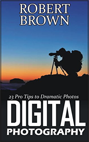 Digital Photography: 23 Pro Tips to Dramatic Digital Photos (Digital Photography, digital photography for dummies, digital photography book)