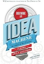 Become An Idea Machine: Because Ideas Are The Currency Of The 21st Century