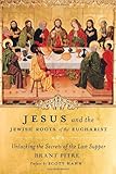 Jesus and the Jewish Roots of the Eucharist: Unlocking the Secrets of the Last Supper