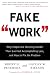 Fake Work: Why People Are Working Harder than Ever but Accomplishing Less, and How to Fix the Problem by Brent D Peterson, Gaylan W Nielson