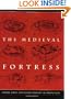 The Medieval Fortress: Castles, Forts, And Walled Cities Of The Middle Ages