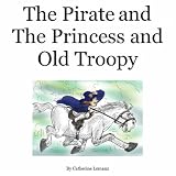 The Pirate and The Princess and Old Troopy - A fairy tale inspired by a true story of love and romance.