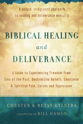 Biblical Healing and Deliverance: A Guide to Experiencing Freedom from Sins of the Past, Destructive Beliefs, Emotional and Spiritual Pain, Curses and Oppression