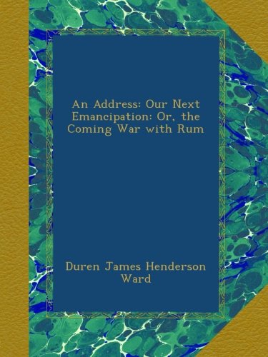 An Address: Our Next Emancipation: Or, the Coming War with Rum