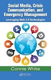 Social Media, Crisis Communication and Emergency Management: Utilizing Web 2.0 Technologies