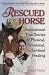 Rescued by a Horse: True Stories of Physical, Emotional, and Spiritual Healing