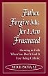 Father, Forgive Me for I Am Frustrated: Growing in Your Faith Even When It Isn't Easy Being Catholic