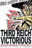 Third Reich Victorious: The Alternate Decisions of World War II
