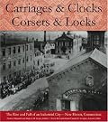 Carriages and Clocks, Corsets and Locks: The Rise and Fall of an Industrial City - New Haven, Connecticut