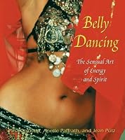 Belly Dancing: The Sensual Art of Energy and Spirit