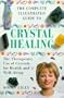 The Complete Illustrated Guide to Crystal Healing: A Practical Approach to the Therapeutic Use of Crystals for Health and Well-Being