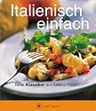 Italienisch einfach. A cook book. Neue Klassiker aus Italiens K&uuml;chen