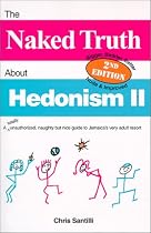 The Naked Truth about Hedonism II: A Totally Unauthorized, Naughty But Nice Guide to Jamaica's Very Adult Resort, 2nd Edition