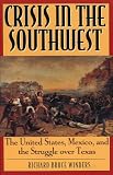 Crisis in the Southwest: The United States, Mexico, and the Struggle over Texas (The American Crisis Series, No. 6)