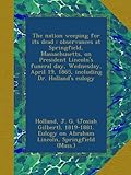 The nation weeping for its dead : observances at Springfield, Massachusetts, on President Lincolns funeral day, Wednesday, April 19, 1865, including Dr. Hollands eulogy