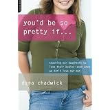 You'd Be So Pretty If . . .: Teaching Our Daughters to Love Their Bodies--Even When We Don't Love Our Ownby Dara Chadwick