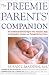 The Preemie Parents' Companion: The Essential Guide to Caring for Your Premature Baby in the Hospital, at Home, and Through the First Years