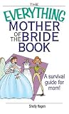 The Everything Mother Of The Bride Book: A Survival Guide for Mom! (Everything: Weddings)